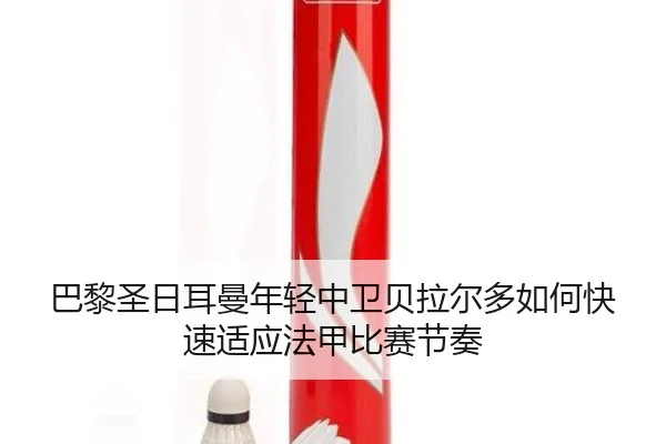 巴黎圣日耳曼年轻中卫贝拉尔多如何快速适应法甲比赛节奏