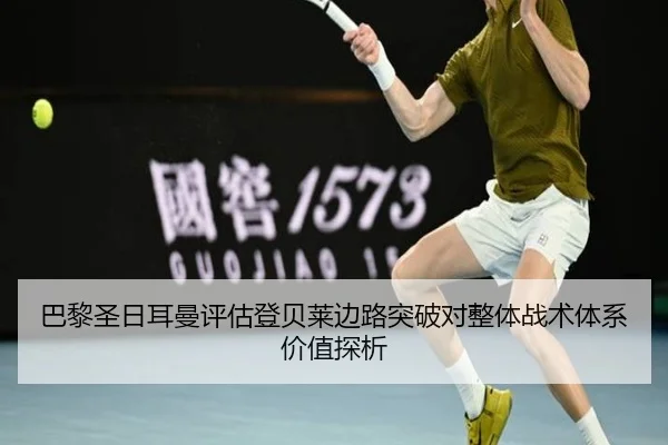 巴黎圣日耳曼评估登贝莱边路突破对整体战术体系价值探析